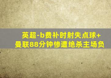 英超-b费补时射失点球 曼联88分钟惨遭绝杀主场负